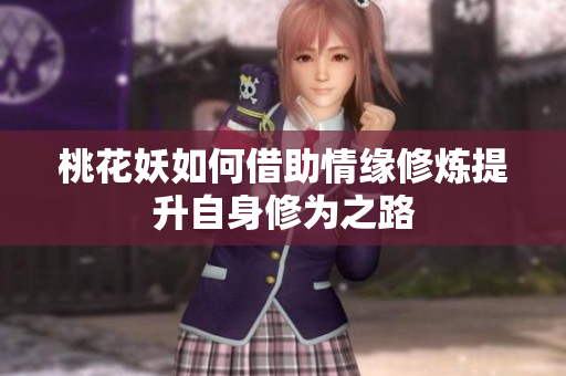 桃花妖如何借助情缘修炼提升自身修为之路