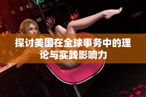 探讨美国在全球事务中的理论与实践影响力