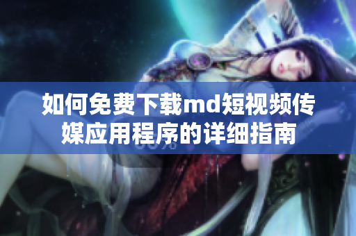 如何免费下载md短视频传媒应用程序的详细指南