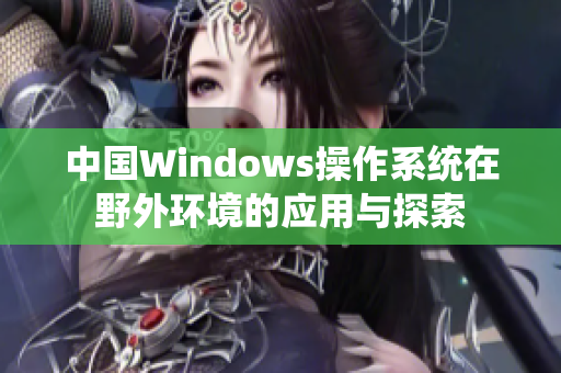 中国Windows操作系统在野外环境的应用与探索