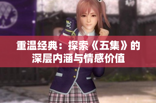 重温经典：探索《五集》的深层内涵与情感价值