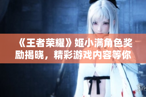 《王者荣耀》姬小满角色奖励揭晓，精彩游戏内容等你来体验