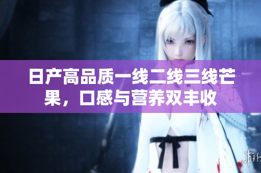 日产高品质一线二线三线芒果，口感与营养双丰收