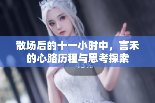 散场后的十一小时中，言禾的心路历程与思考探索