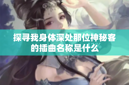 探寻我身体深处那位神秘客的插曲名称是什么