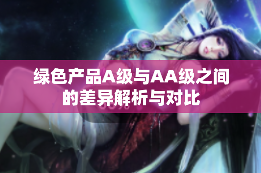 绿色产品A级与AA级之间的差异解析与对比