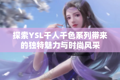 探索YSL千人千色系列带来的独特魅力与时尚风采