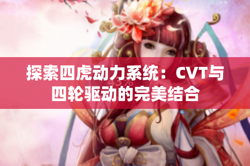 探索四虎动力系统：CVT与四轮驱动的完美结合