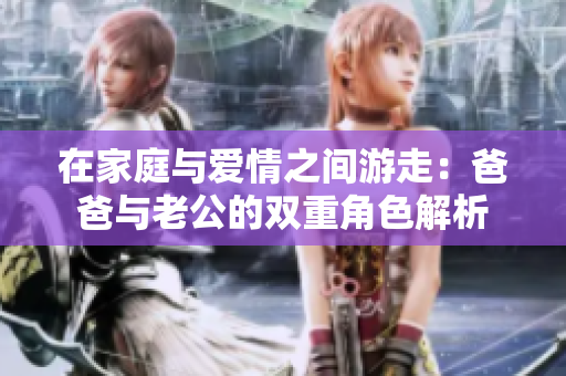 在家庭与爱情之间游走：爸爸与老公的双重角色解析