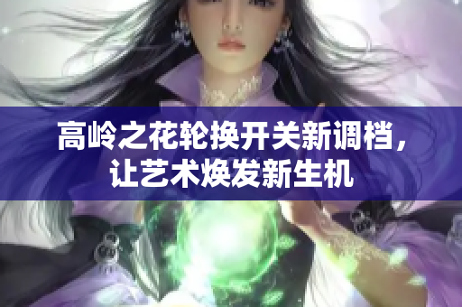 高岭之花轮换开关新调档，让艺术焕发新生机