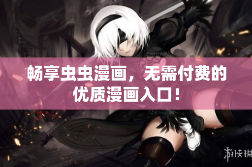 畅享虫虫漫画，无需付费的优质漫画入口！