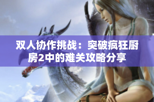 双人协作挑战：突破疯狂厨房2中的难关攻略分享