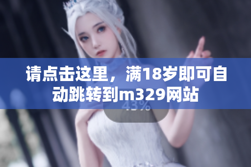 请点击这里，满18岁即可自动跳转到m329网站