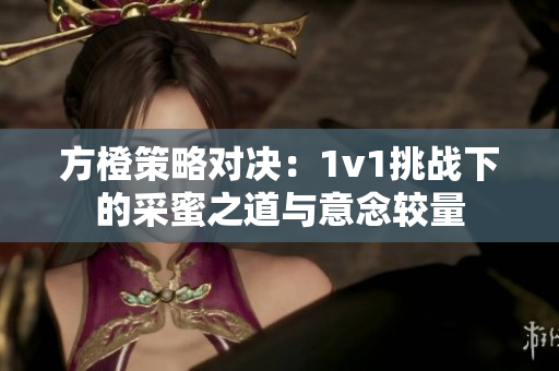 方橙策略对决：1v1挑战下的采蜜之道与意念较量