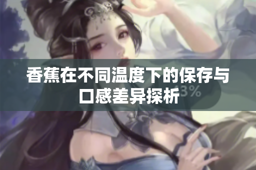 香蕉在不同温度下的保存与口感差异探析