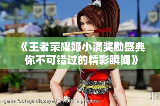 《王者荣耀姬小满奖励盛典 你不可错过的精彩瞬间》