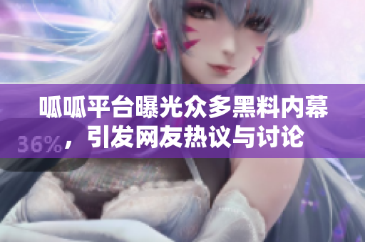 呱呱平台曝光众多黑料内幕，引发网友热议与讨论