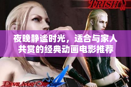 夜晚静谧时光，适合与家人共赏的经典动画电影推荐