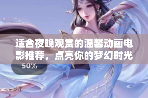 适合夜晚观赏的温馨动画电影推荐，点亮你的梦幻时光
