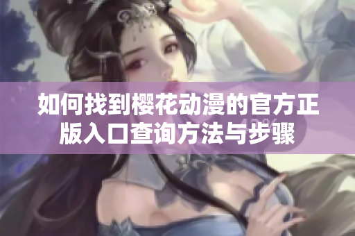 如何找到樱花动漫的官方正版入口查询方法与步骤