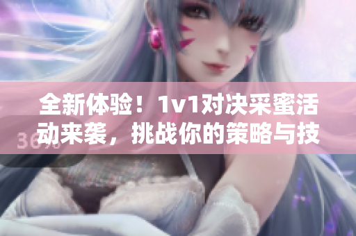 全新体验！1v1对决采蜜活动来袭，挑战你的策略与技巧