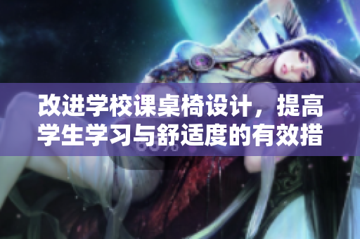改进学校课桌椅设计，提高学生学习与舒适度的有效措施