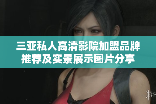 三亚私人高清影院加盟品牌推荐及实景展示图片分享