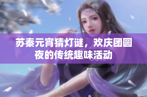 苏秦元宵猜灯谜，欢庆团圆夜的传统趣味活动