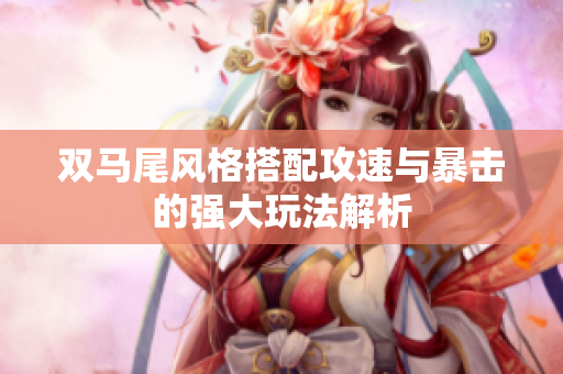 双马尾风格搭配攻速与暴击的强大玩法解析