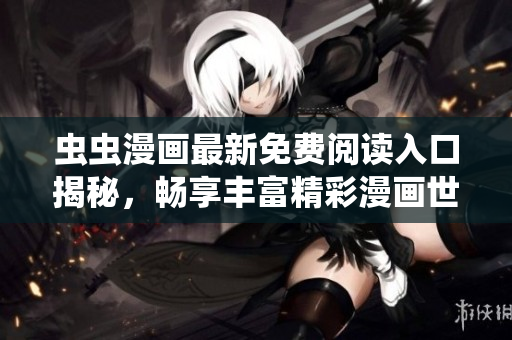 虫虫漫画最新免费阅读入口揭秘，畅享丰富精彩漫画世界