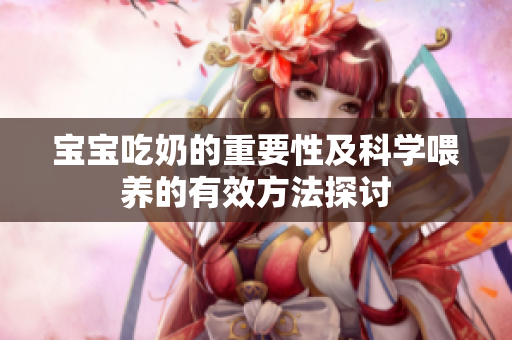 宝宝吃奶的重要性及科学喂养的有效方法探讨