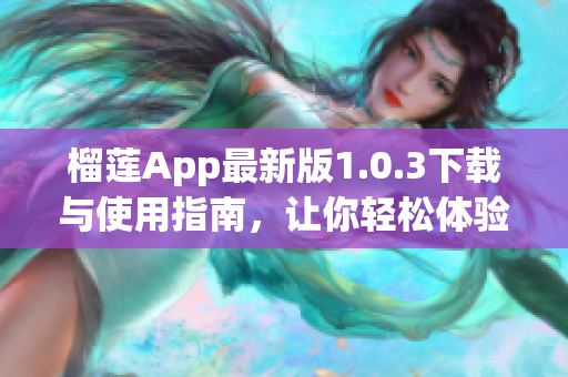 榴莲App最新版1.0.3下载与使用指南，让你轻松体验全新功能
