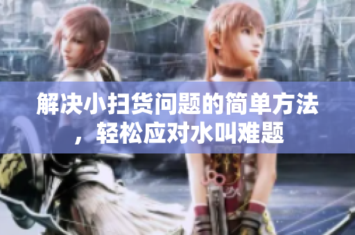 解决小扫货问题的简单方法，轻松应对水叫难题