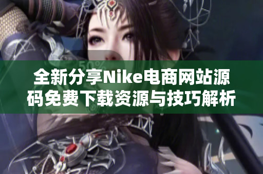 全新分享Nike电商网站源码免费下载资源与技巧解析
