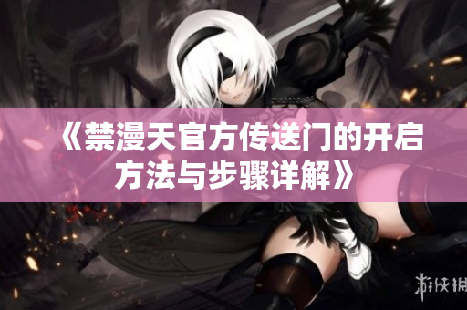 《禁漫天官方传送门的开启方法与步骤详解》