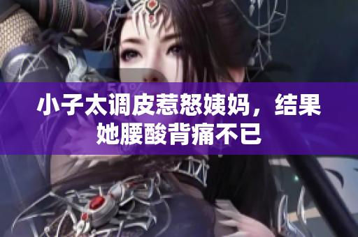 小子太调皮惹怒姨妈，结果她腰酸背痛不已