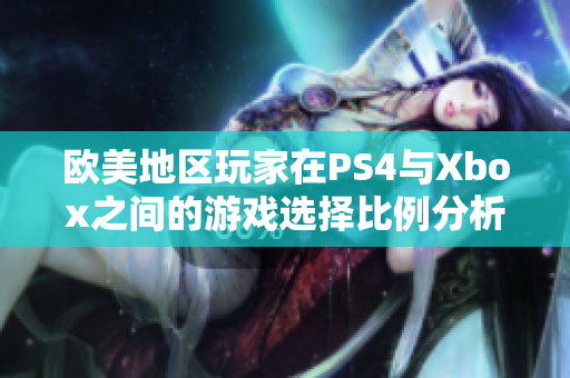 欧美地区玩家在PS4与Xbox之间的游戏选择比例分析