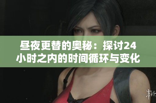 昼夜更替的奥秘：探讨24小时之内的时间循环与变化