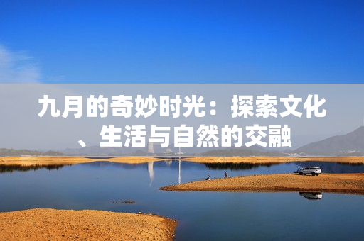 九月的奇妙时光：探索文化、生活与自然的交融