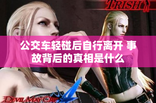 公交车轻碰后自行离开 事故背后的真相是什么