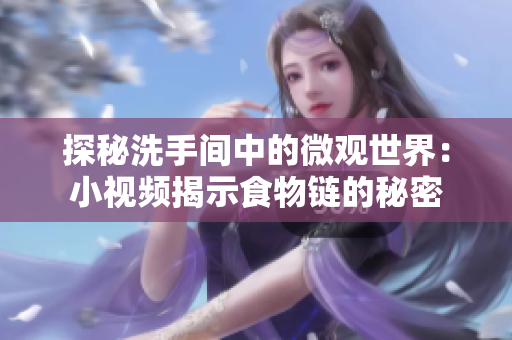 探秘洗手间中的微观世界：小视频揭示食物链的秘密
