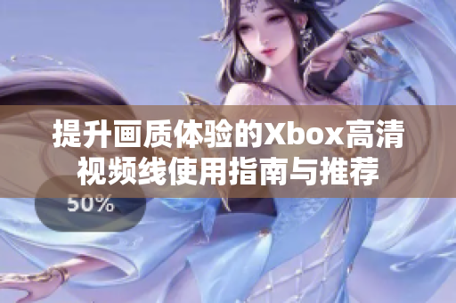 提升画质体验的Xbox高清视频线使用指南与推荐