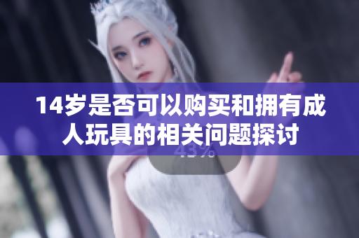 14岁是否可以购买和拥有成人玩具的相关问题探讨