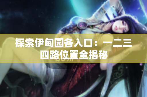 探索伊甸园各入口：一二三四路位置全揭秘