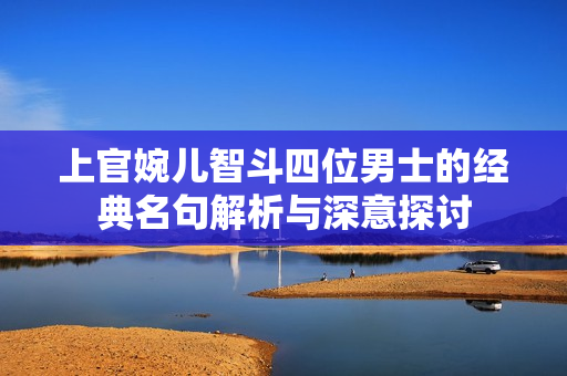 上官婉儿智斗四位男士的经典名句解析与深意探讨