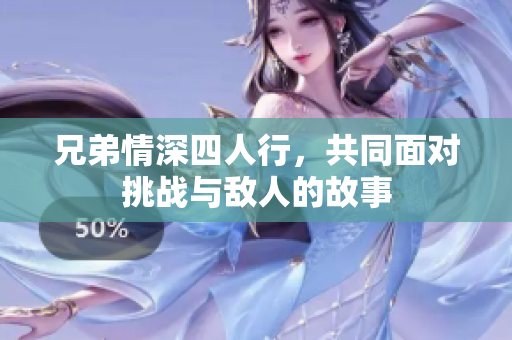 兄弟情深四人行，共同面对挑战与敌人的故事
