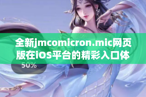 全新jmcomicron.mic网页版在iOS平台的精彩入口体验介绍