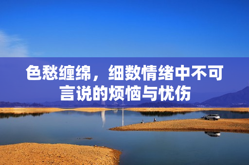 色愁缠绵，细数情绪中不可言说的烦恼与忧伤