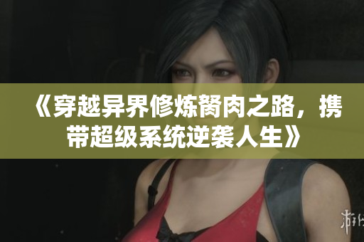 《穿越异界修炼胬肉之路，携带超级系统逆袭人生》