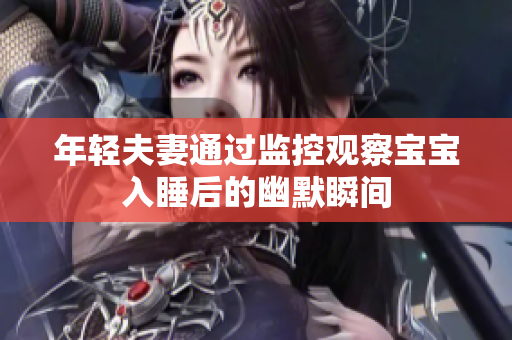 年轻夫妻通过监控观察宝宝入睡后的幽默瞬间